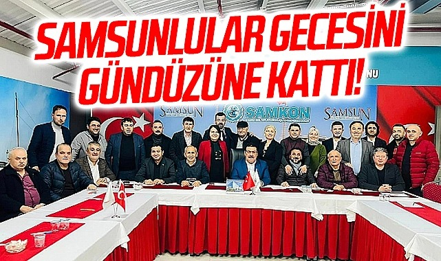 SAMKON Genel Başkanı Hasan Kaya Aşcı: Samsunlular Gecesini Gündüzüne Kattı!