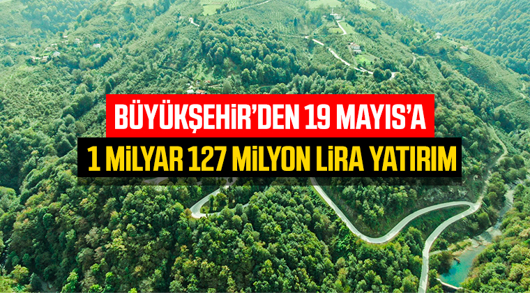 Büyükşehir’den 19 Mayıs’a 1 milyar 127 milyon lira yatırım