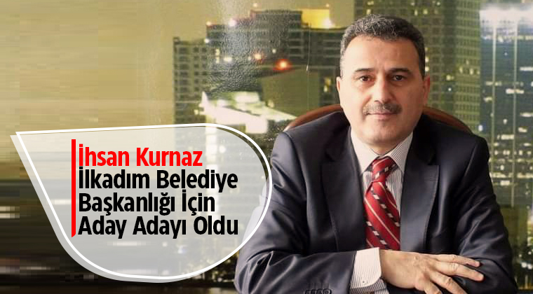 İhsan Kurnaz, İlkadım Belediye Başkanlığı İçin Aday Adayı Oldu!