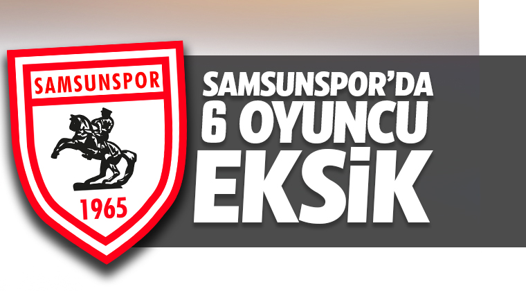 Samsunspor’da 6 oyuncu eksik