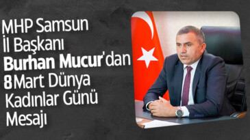 MHP Samsun İl Başkanı Burhan Mucur’dan 8 Mart Dünya Kadınlar Günü Mesajı