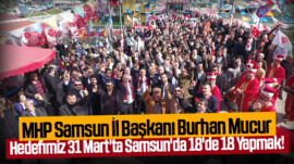 MHP Samsun İl Başkanı Burhan Mucur: Hedefimiz 31 Mart’ta Samsun’da 18’de 18 Yapmak!