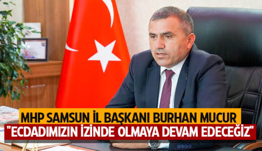 MHP Samsun İl Başkanı Burhan Mucur “Ecdadımızın İzinde Olmaya Devam Edeceğiz”